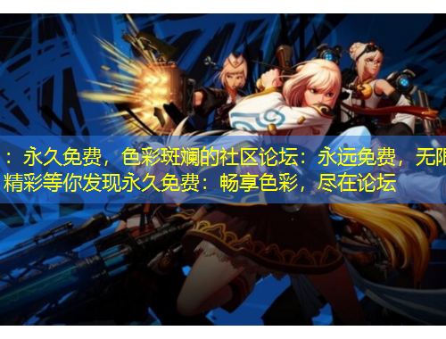 ：永久免費，色彩斑斕的社區論壇：永遠免費，無限精彩等你發現永久免費：暢享色彩，盡在論壇